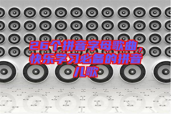 26個拼音字母歌曲，快樂學習必備的拼音兒歌
