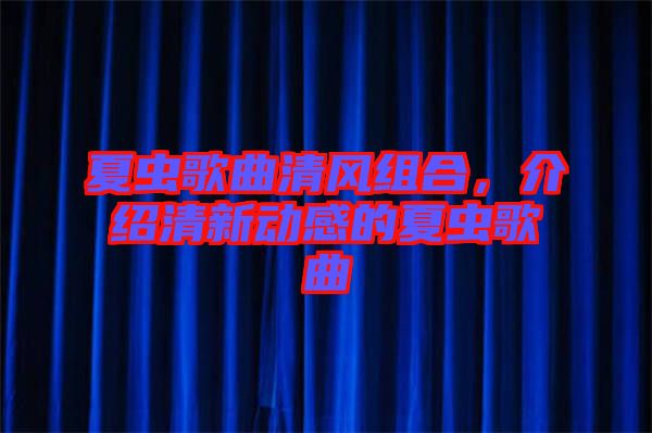 夏蟲歌曲清風組合，介紹清新動感的夏蟲歌曲