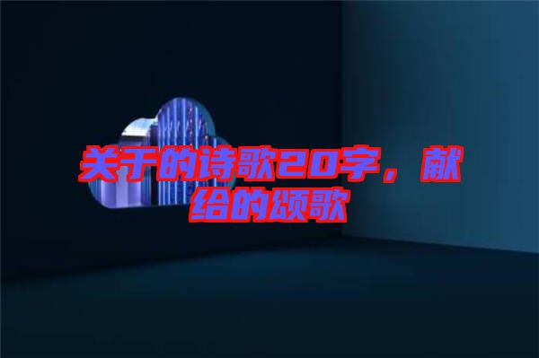 關于的詩歌20字，獻給的頌歌