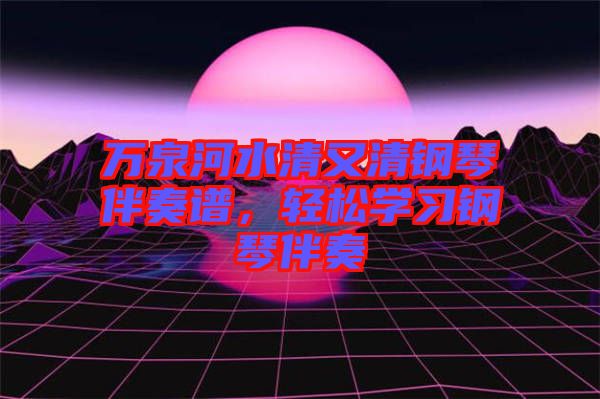 萬泉河水清又清鋼琴伴奏譜，輕松學(xué)習(xí)鋼琴伴奏