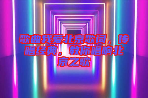 歌曲我愛(ài)北京歌詞，傳唱經(jīng)典，教你唱響北京之歌