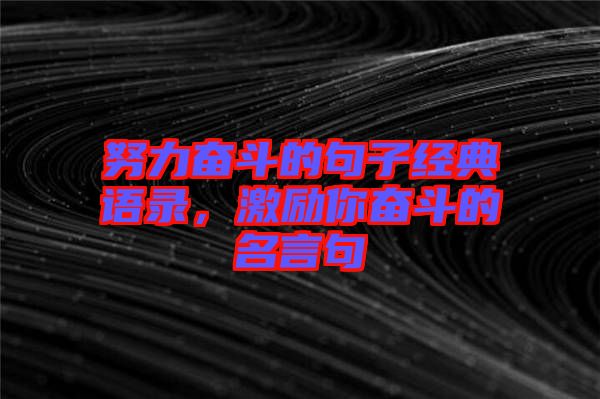 努力奮斗的句子經(jīng)典語錄，激勵你奮斗的名言句