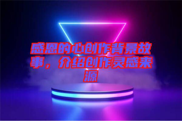 感恩的心創(chuàng)作背景故事，介紹創(chuàng)作靈感來源