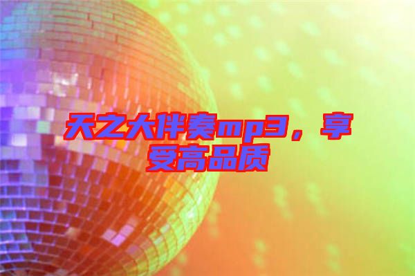 天之大伴奏mp3，享受高品質(zhì)