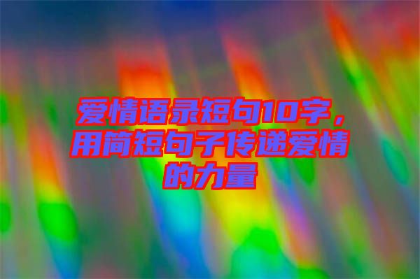 愛情語錄短句10字，用簡短句子傳遞愛情的力量