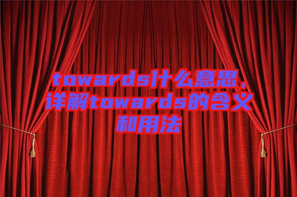 towards什么意思，詳解towards的含義和用法