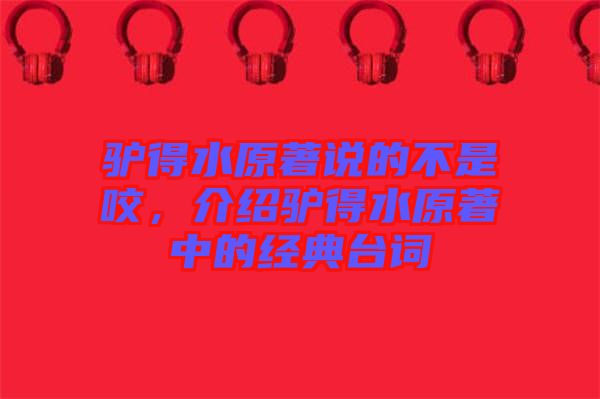 驢得水原著說的不是咬，介紹驢得水原著中的經(jīng)典臺詞