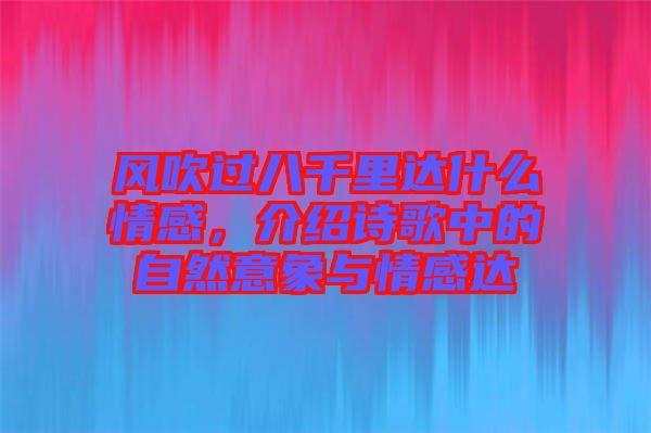 風(fēng)吹過八千里達什么情感，介紹詩歌中的自然意象與情感達