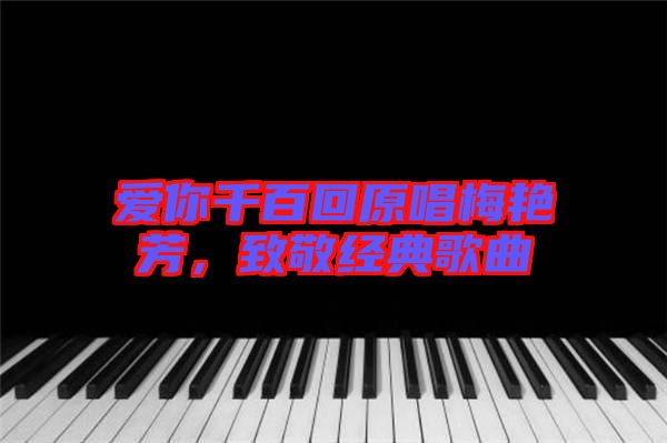愛你千百回原唱梅艷芳，致敬經(jīng)典歌曲