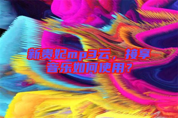 新貴妃mp3云，接享音樂如何使用？