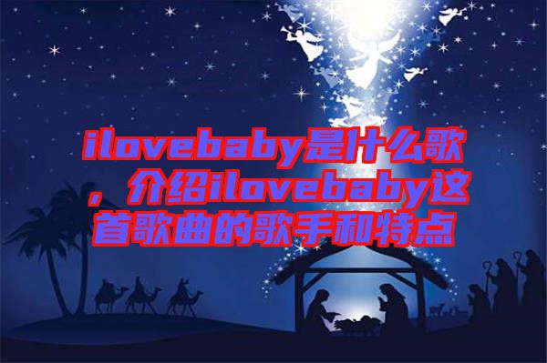 ilovebaby是什么歌，介紹ilovebaby這首歌曲的歌手和特點(diǎn)