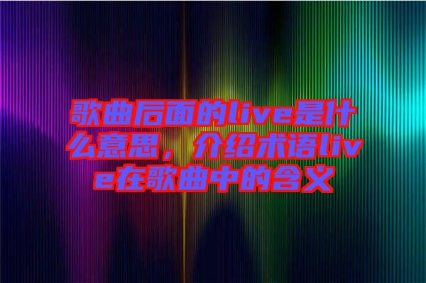 歌曲后面的live是什么意思，介紹術(shù)語live在歌曲中的含義