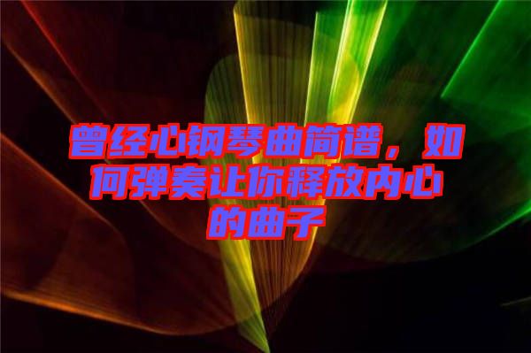 曾經心鋼琴曲簡譜，如何彈奏讓你釋放內心的曲子
