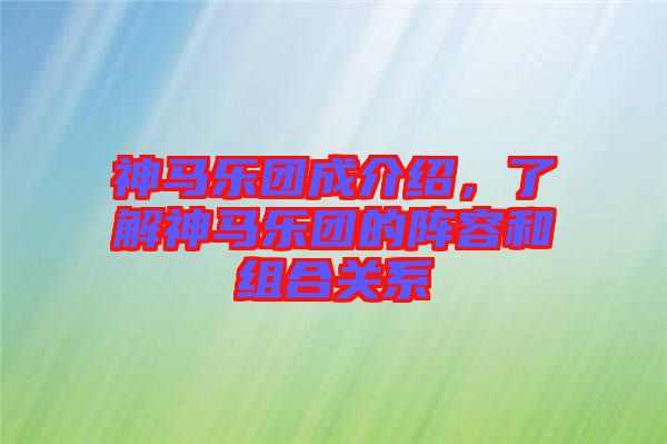 神馬樂團(tuán)成介紹，了解神馬樂團(tuán)的陣容和組合關(guān)系