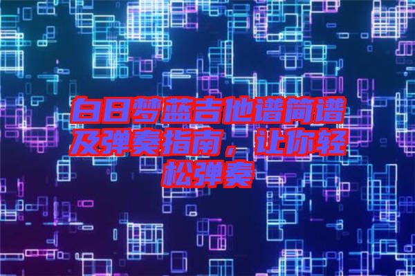 白日夢藍吉他譜簡譜及彈奏指南，讓你輕松彈奏