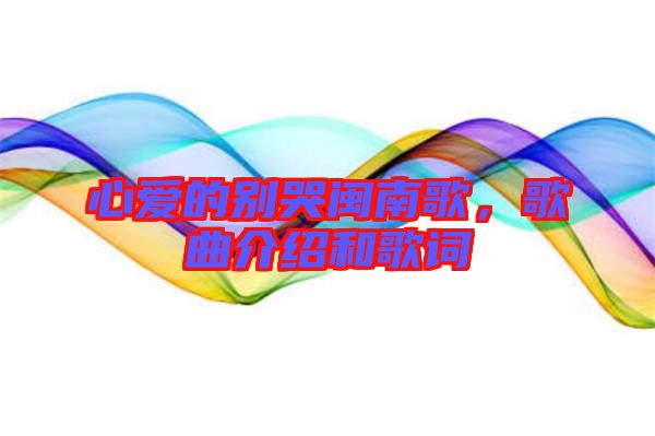 心愛的別哭閩南歌，歌曲介紹和歌詞