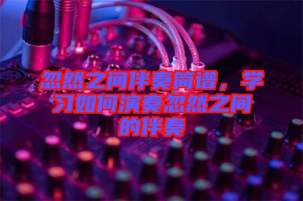 忽然之間伴奏簡譜，學習如何演奏忽然之間的伴奏