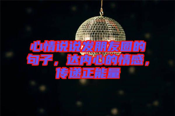 心情說說發(fā)朋友圈的句子，達內(nèi)心的情感，傳遞正能量
