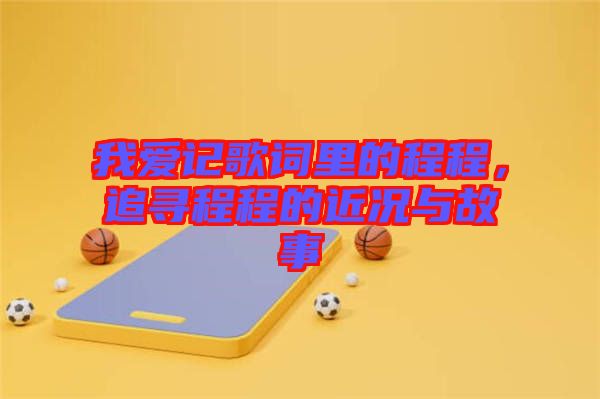 我愛(ài)記歌詞里的程程，追尋程程的近況與故事