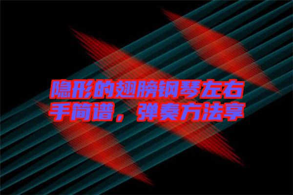 隱形的翅膀鋼琴左右手簡譜，彈奏方法享