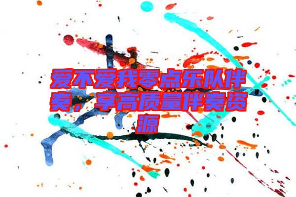 愛不愛我零點樂隊伴奏，享高質(zhì)量伴奏資源