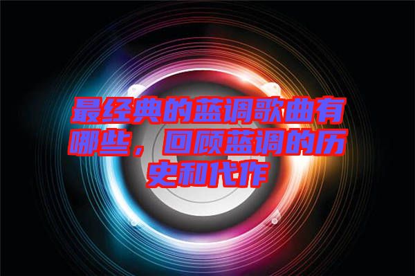 最經(jīng)典的藍(lán)調(diào)歌曲有哪些，回顧藍(lán)調(diào)的歷史和代作