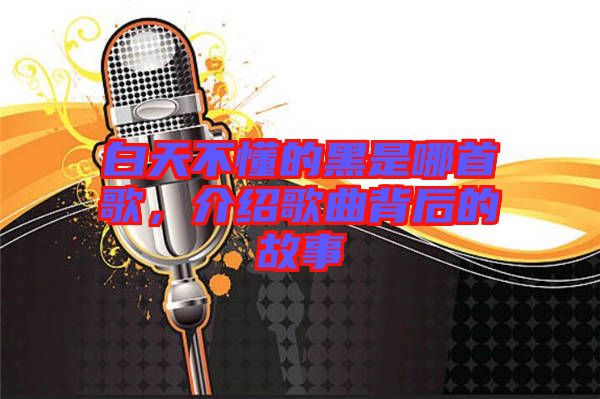 白天不懂的黑是哪首歌，介紹歌曲背后的故事