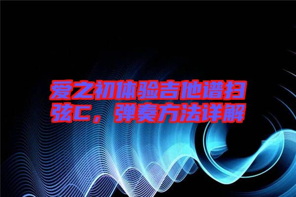 愛之初體驗吉他譜掃弦C，彈奏方法詳解