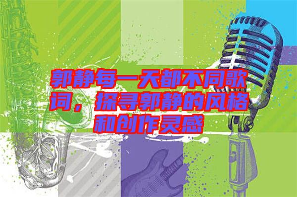 郭靜每一天都不同歌詞，探尋郭靜的風(fēng)格和創(chuàng)作靈感