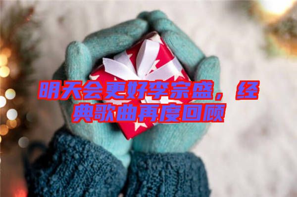 明天會(huì)更好李宗盛，經(jīng)典歌曲再度回顧