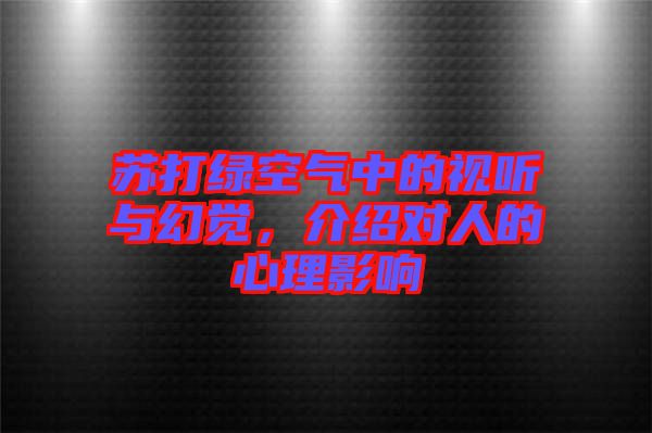 蘇打綠空氣中的視聽與幻覺，介紹對(duì)人的心理影響