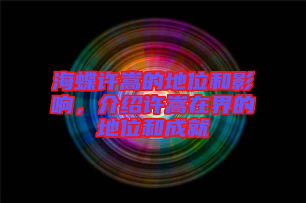 海蝶許嵩的地位和影響，介紹許嵩在界的地位和成就