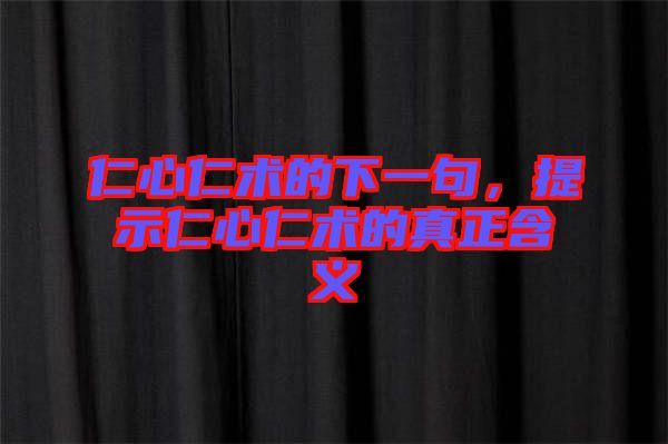 仁心仁術(shù)的下一句，提示仁心仁術(shù)的真正含義