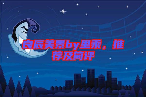 良辰美景by里乘，推薦及簡(jiǎn)評(píng)