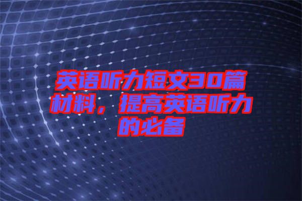 英語聽力短文30篇材料，提高英語聽力的必備