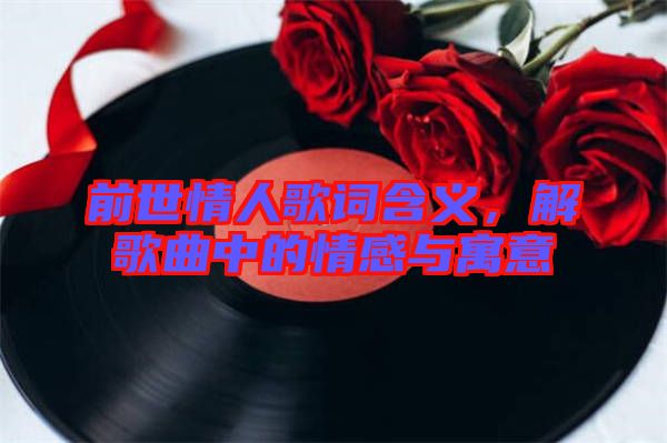前世情人歌詞含義，解歌曲中的情感與寓意