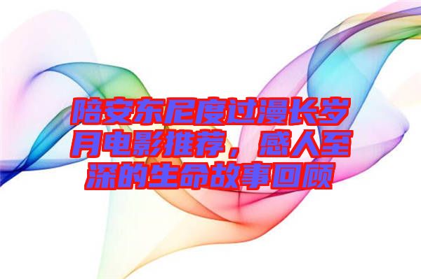 陪安東尼度過漫長歲月電影推薦，感人至深的生命故事回顧