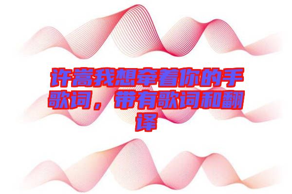 許嵩我想牽著你的手歌詞，帶有歌詞和翻譯