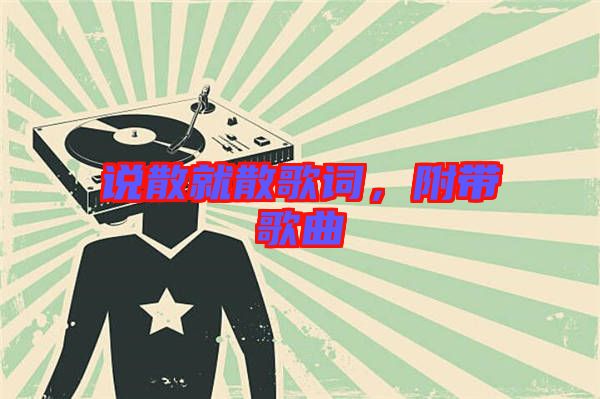 說散就散歌詞，附帶歌曲