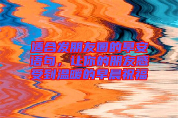 適合發(fā)朋友圈的早安語(yǔ)句，讓你的朋友感受到溫暖的早晨祝福
