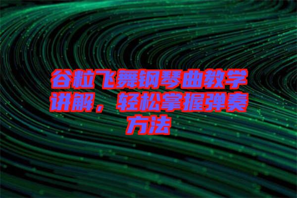 谷粒飛舞鋼琴曲教學(xué)講解，輕松掌握彈奏方法