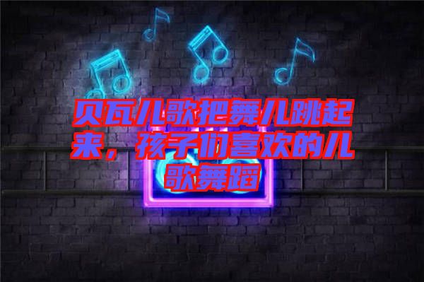 貝瓦兒歌把舞兒跳起來(lái)，孩子們喜歡的兒歌舞蹈