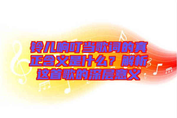 鈴兒響叮當(dāng)歌詞的真正含義是什么？解析這首歌的深層意義