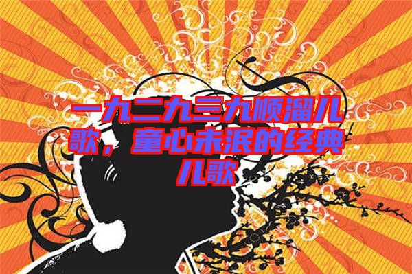 一九二九三九順溜兒歌，童心未泯的經(jīng)典兒歌