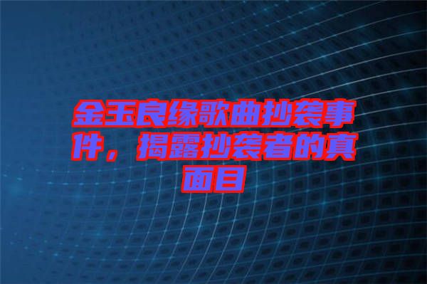 金玉良緣歌曲抄襲事件，揭露抄襲者的真面目