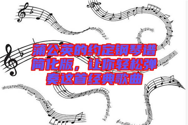 蒲公英的約定鋼琴譜簡(jiǎn)化版，讓你輕松彈奏這首經(jīng)典歌曲
