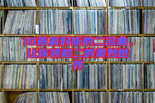 10首最好聽(tīng)的二名曲，讓你領(lǐng)略二的美妙世界