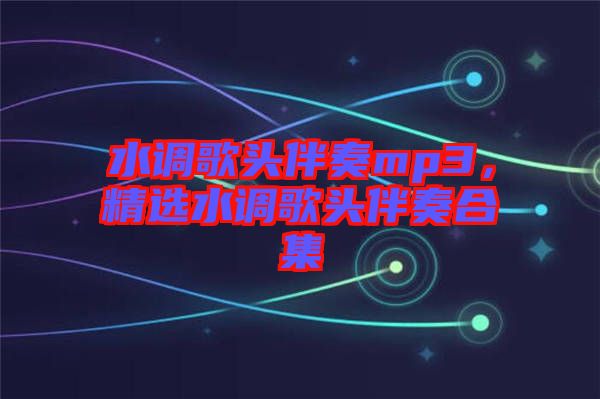 水調(diào)歌頭伴奏mp3，精選水調(diào)歌頭伴奏合集