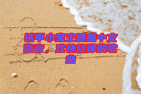 鐵甲小寶主題曲中文諧音，歡快旋律的歌曲