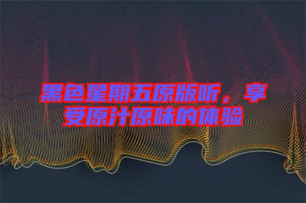 黑色星期五原版聽，享受原汁原味的體驗